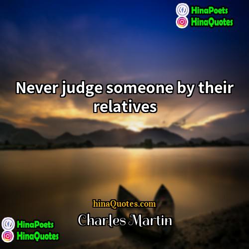 Charles Martin Quotes | Never judge someone by their relatives.
 